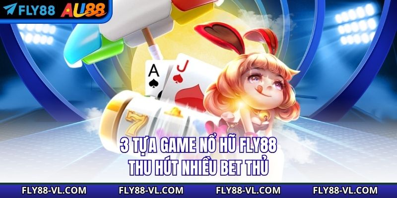 3 tựa game nổ hũ Fly88 thu hút nhiều bet thủ