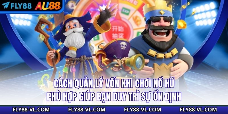 Cách quản lý vốn khi chơi nổ hũ phù hợp giúp bạn duy trì sự ổn định